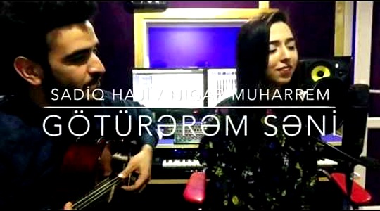 Nigar Muharrem / Sadiq Haji - Goturerem Seni (Goturrem Seni) 2017