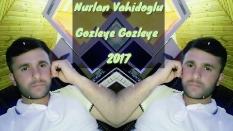 Nurlan Vahidoglu - Gozleye Gozleye 2017