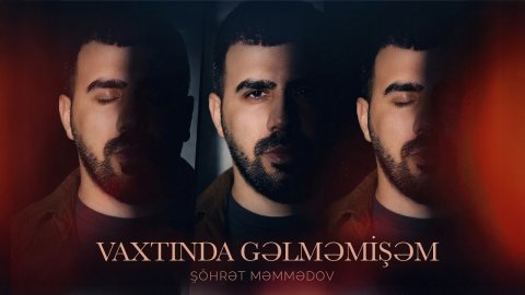Şöhret Memmedov - Vaxtında Gəlməmişəm